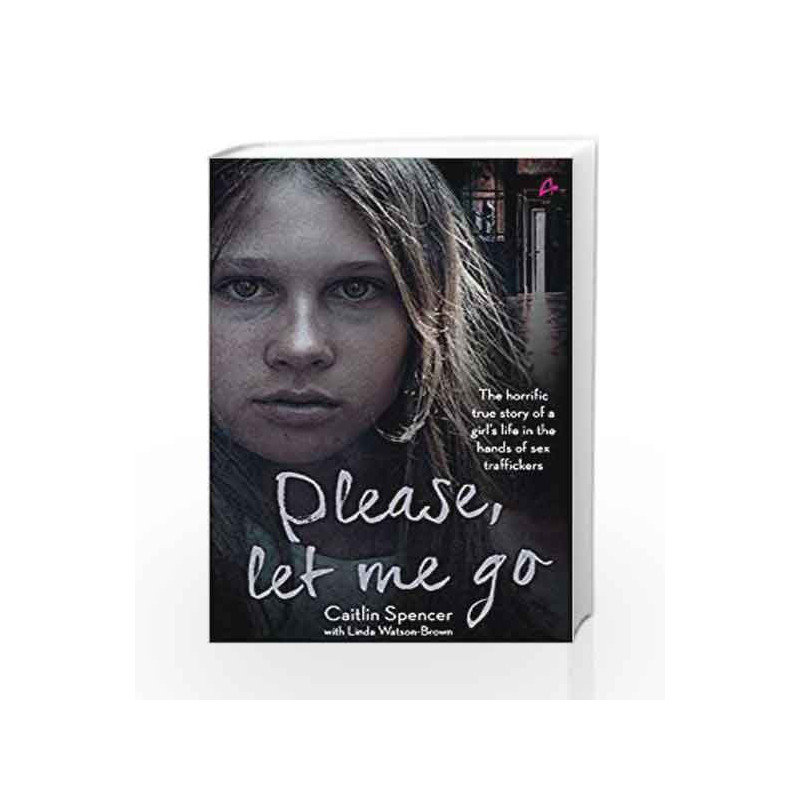 Please, Let Me Go: The Horrific True Story of One Young Girl's Life in the Hands of British Sex Traffickers by Linda Watson-Brow