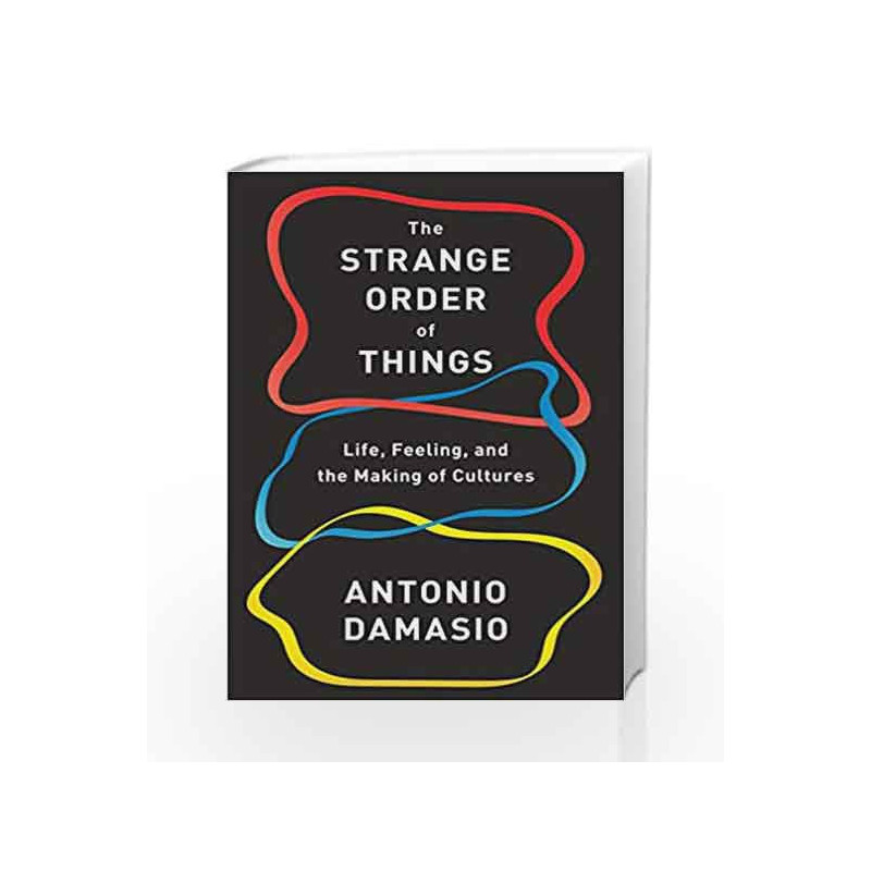 The Strange Order of Things: Life, Feeling, and the Making of Cultures by Damasio, Antonio Book-9780307908759