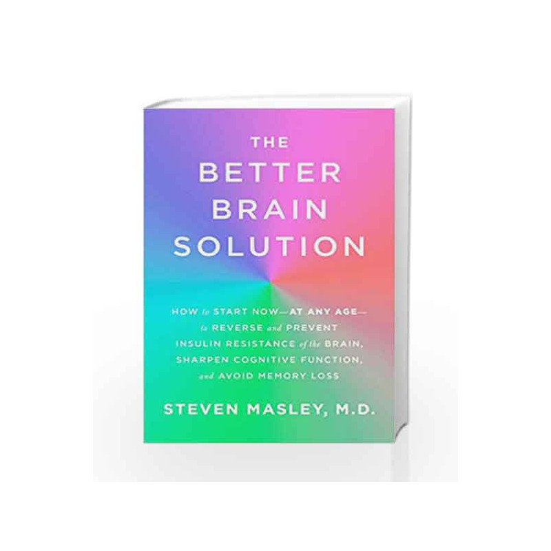The Better Brain Solution: How to Start Now--at Any Age--to Reverse and Prevent Insulin Resistance of theBrain, Sharpen Cognitiv