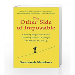 The Other Side of Impossible: Ordinary People Who Faced Daunting Medical Challenges and Refused to Give Up by Susannah Meadows B