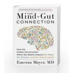 The Mind-Gut Connection: How the Hidden Conversation Within Our Bodies Impacts Our Mood, Our Choices, and Our Overall Health by 