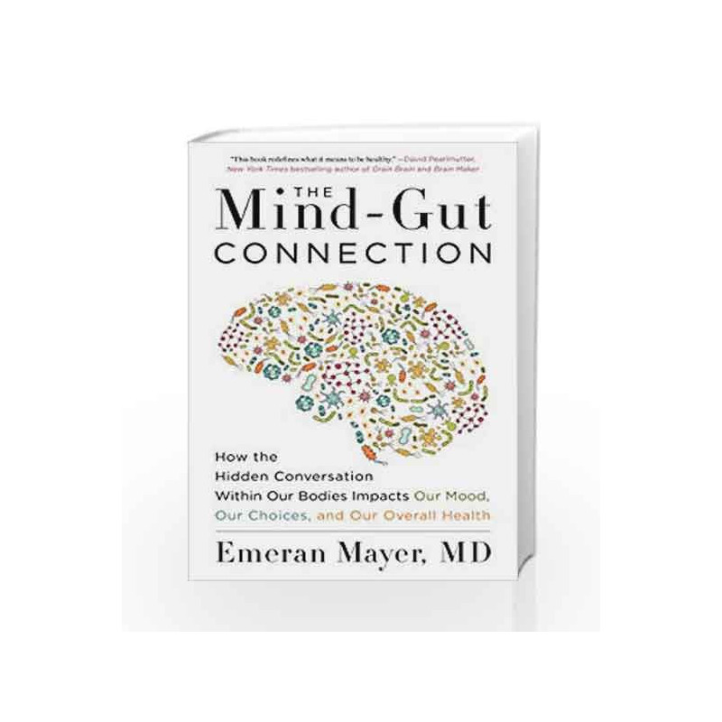 The Mind-Gut Connection: How the Hidden Conversation Within Our Bodies Impacts Our Mood, Our Choices, and Our Overall Health by 
