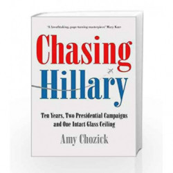Chasing Hillary: Ten Years, Two Presidential Campaigns and One Intact Glass Ceiling by Amy Chozick Book-9780008296728