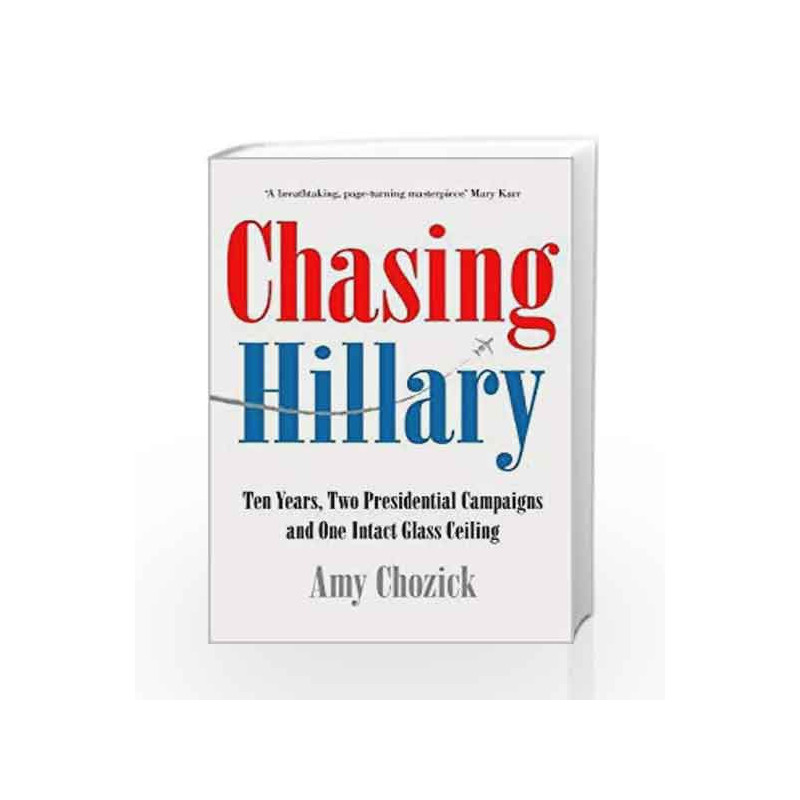 Chasing Hillary: Ten Years, Two Presidential Campaigns and One Intact Glass Ceiling by Amy Chozick Book-9780008296728