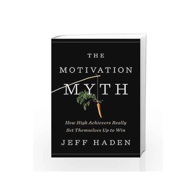 The Motivation Myth: How High Achievers Really Set Themselves Up to Win by Haden, Jeff Book-9780399563768