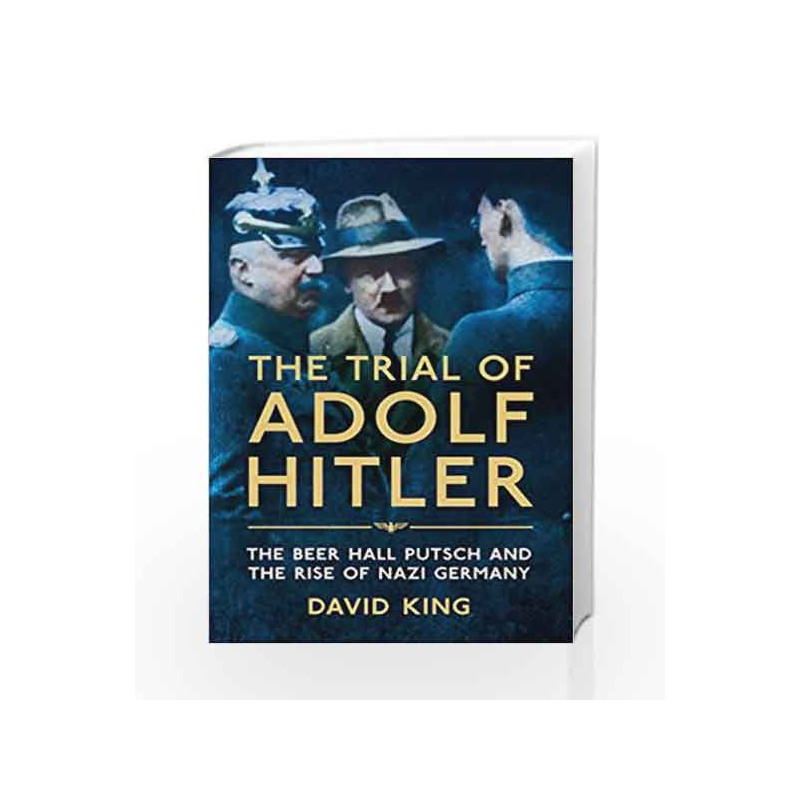The Trial of Adolf Hitler: The Beer Hall Putsch and the Rise of Nazi Germany by David King Book-9781447251156