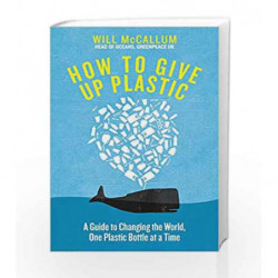 How to Give Up Plastic: A Guide to Saving the World, One Plastic Bottle at a Time by Will McCallum Book-9780241363218