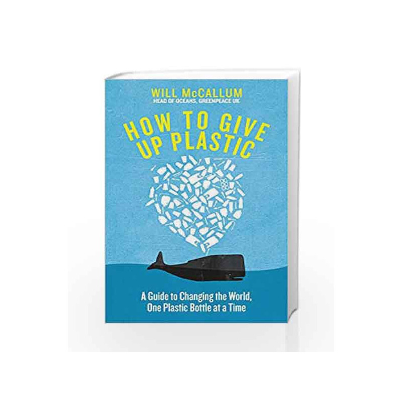 How to Give Up Plastic: A Guide to Saving the World, One Plastic Bottle at a Time by Will McCallum Book-9780241363218