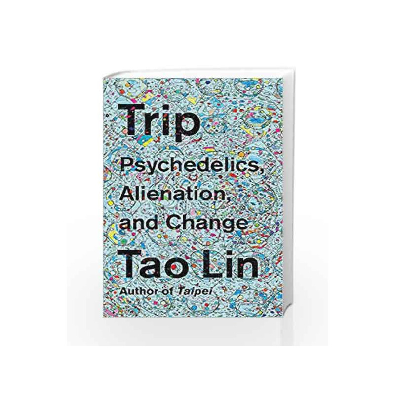 Trip: Psychedelics, Alienation, and Change by Tao Lin Book-9781101974513