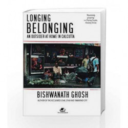Longing Belonging: An Outsider at Home in Calcutta by Bishwanath Ghosh Book-9789384030605