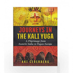 Journeys in the Kali Yuga: A Pilgrimage from Esoteric India to Pagan Europe by Aki Cederberg Book-9781620556795