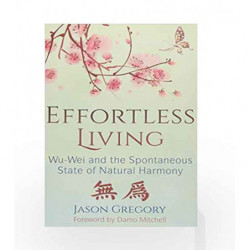 Effortless Living: Wu-Wei and the Spontaneous State of Natural Harmony by Jason Gregory Book-9781620557136