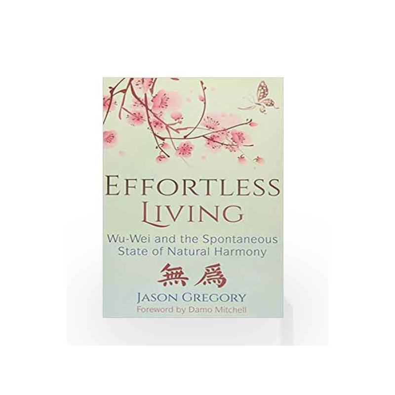 Effortless Living: Wu-Wei and the Spontaneous State of Natural Harmony by Jason Gregory Book-9781620557136