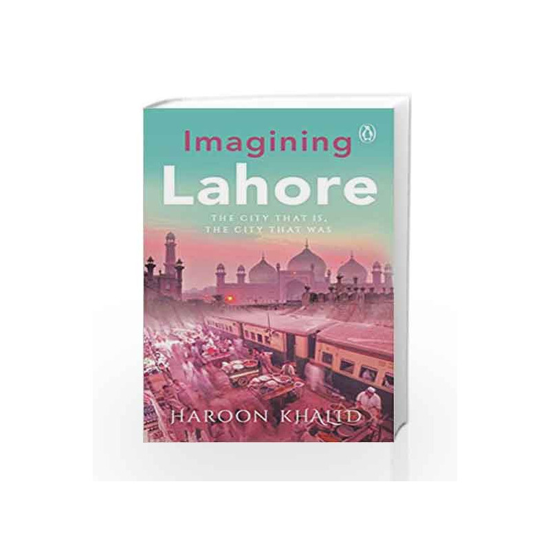 Imagining Lahore: The City That Is, the City That Was by Haroon Khalid Book-9780670089994