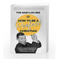How to Be a Perfect Christian: Your Comprehensive Guide to Flawless Spiritual Living by The Babylon Bee Book-9780735291522