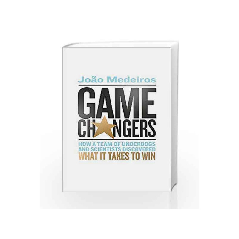Game Changers: How a Team of Underdogs and Scientists Discovered What it Takes to Win by Joao Medeiros Book-9780349142289