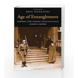 Age of Entanglement: German and Indian Intellectuals across Empire (Harvard Historical Studies) by Kris Manjapra Book-9780674725