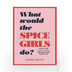 What Would the Spice Girls Do?: How the Girl Power Generation Grew Up by Lauren Bravo Book-9781787631304