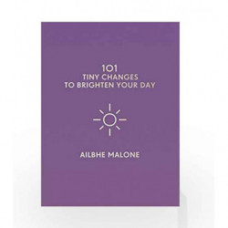 101 Tiny Changes to Brighten Your Day by Ailbhe Malone Book-9781785783944