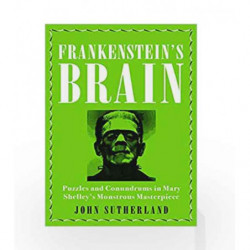 Frankenstein's Brain: Puzzles and Conundrums in Mary Shelley's Monstrous Masterpiece by John Sutherland Book-9781785784088