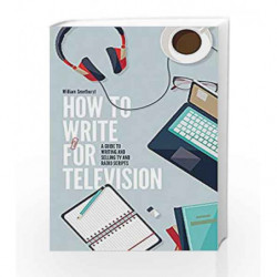 How To Write For Television 7th Edition: A guide to writing and selling TV and radio scripts by Smethurst, William Book-97814721