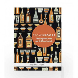 Brown Booze: Take five key spirits, make over 75 different cocktails by Michael Butt Book-9781909313156