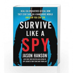 Survive Like a Spy: Real CIA Operatives Reveal How They Stay Safe in a Dangerous World and How You Can Too by HANSON, JASON Book