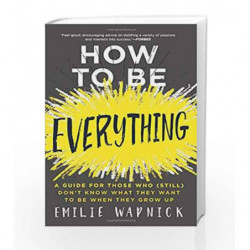 How to Be Everything: A Guide for Those Who (Still) Don't Know What They Want to Be When They Grow Up by Emilie Wapnick Book-978