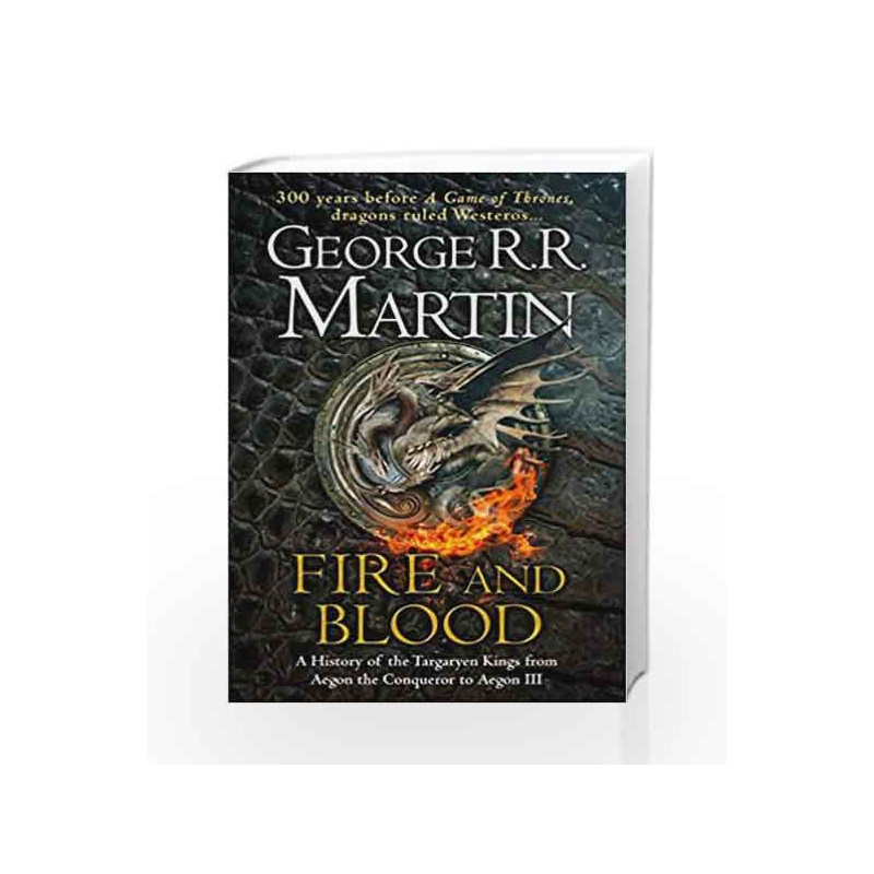 Fire and Blood: A History of the Targaryen Kings from Aegon the Conqueror to Aegon III as scribed by Archmaester Gyldayn by Geor