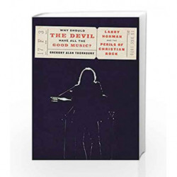 Why Should the Devil Have All the Good Music?: Larry Norman and the Perils of Christian Rock by Thornbury, Gregory Book-97811019