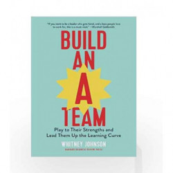 Build an A-Team: Play to Their Strengths and Lead Them Up the Learning Curve by Whitney Johnson Book-9781633693647