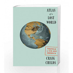 Atlas of a Lost World: Travels in Ice Age America by Craig Childs Book-9780307908650