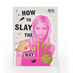 How to Slay the Buffy Way: Badass Buffy Attitude and Killer Life Advice (Buffy the Vampire Slayer) by Slayer, Buffy The Vampire 