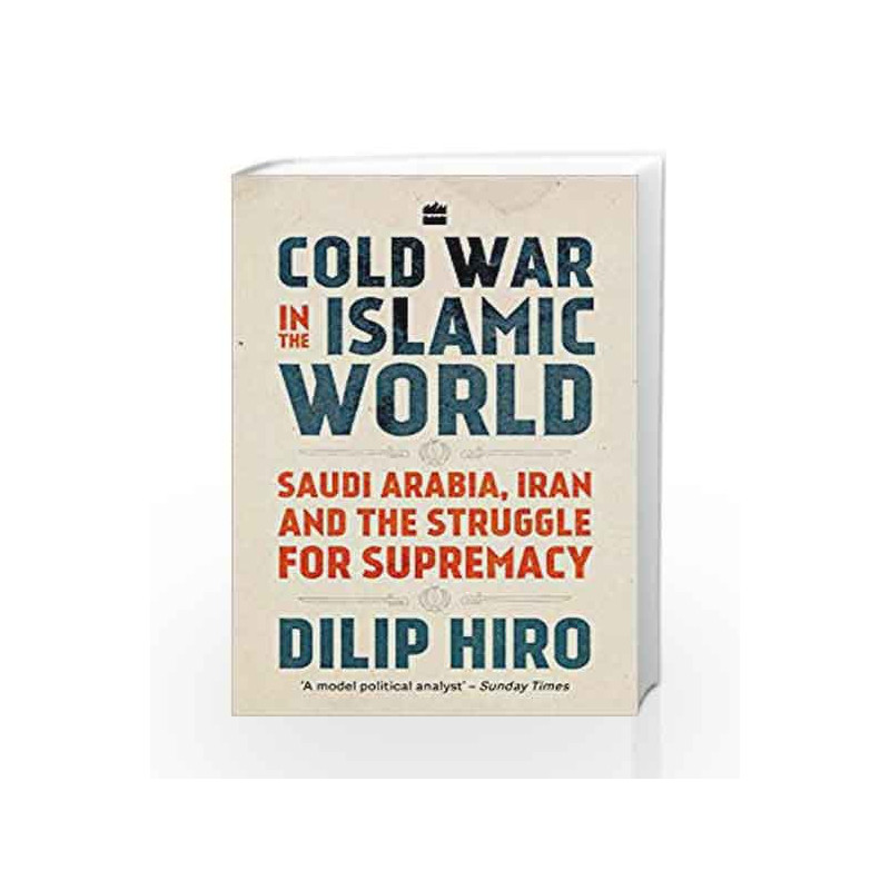Cold War in the Islamic World: Saudi Arabia, Iran and the Struggle for Supremacy by Dilip Hiro Book-9789353024741