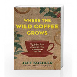 Where the Wild Coffee Grows: The Untold Story of Coffee from the Cloud Forests of Ethiopia to Your Cup by Jeff Koehler Book-9789