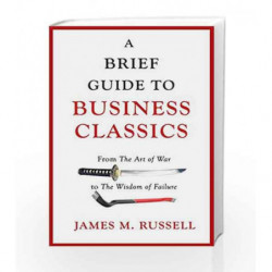A Brief Guide to Business Classics: From the Art of War to the Wisdom of Failure by James M. Russell Book-9781472141781