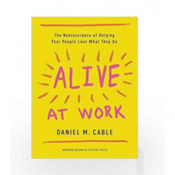 Alive at Work: The Neuroscience of Helping Your People Love What They Do by Daniel M. Cable Book-9781633694255