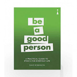 Be A Good Person: A Practical Guide to Ethics for Everyday Life (Practical Guide Series) by Dave Robinson Book-9781785783302
