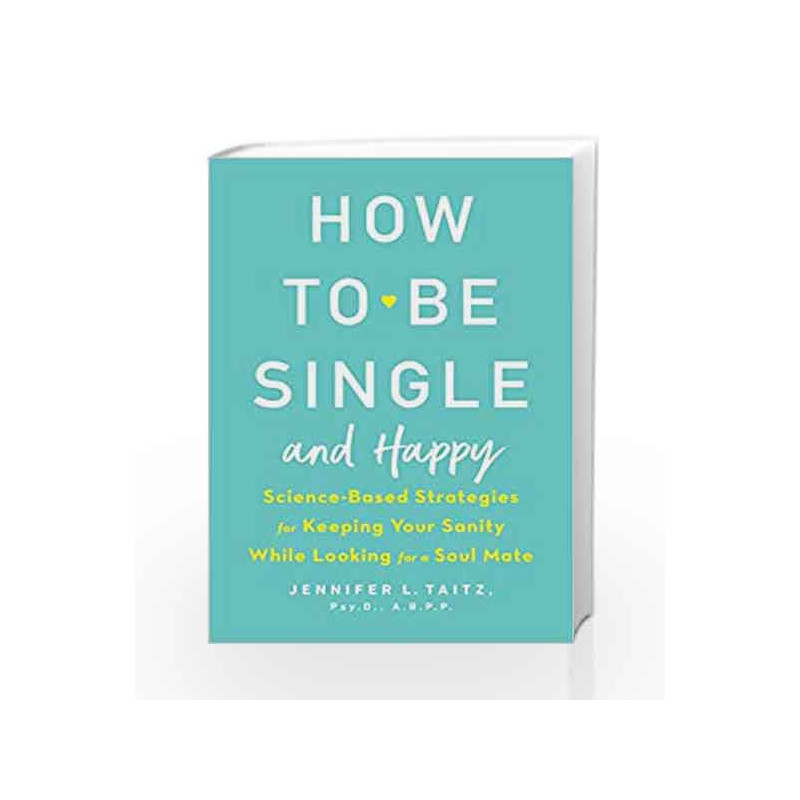 How to Be Single and Happy: Science-Based Strategies for Keeping Your Sanity While Looking for a Soul Mate by Taitz, Jennifer Bo