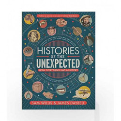 Histories of the Unexpected: How Everything Has a History by Sam Willis and James Daybell Book-9781786494122