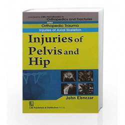 John Ebnezar CBS Handbooks in Orthopedics and Factures: Orthopedic Trauma: Injuries of Axial Skeleton: Injuries of Pelvis and Hi