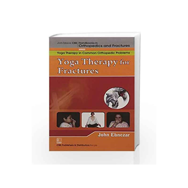 John Ebnezar CBS Handbooks in Orthopedics and Factures: Yoga Therapy in Common Orthopedic Problems: Yoga Therapy for Fractures b