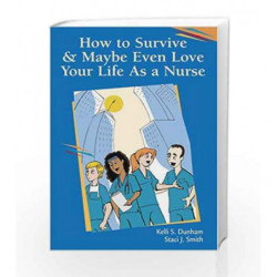How to Survive and Maybe Even Love Your Life as a Nurse by Dunham K.S. Book-9780803611580