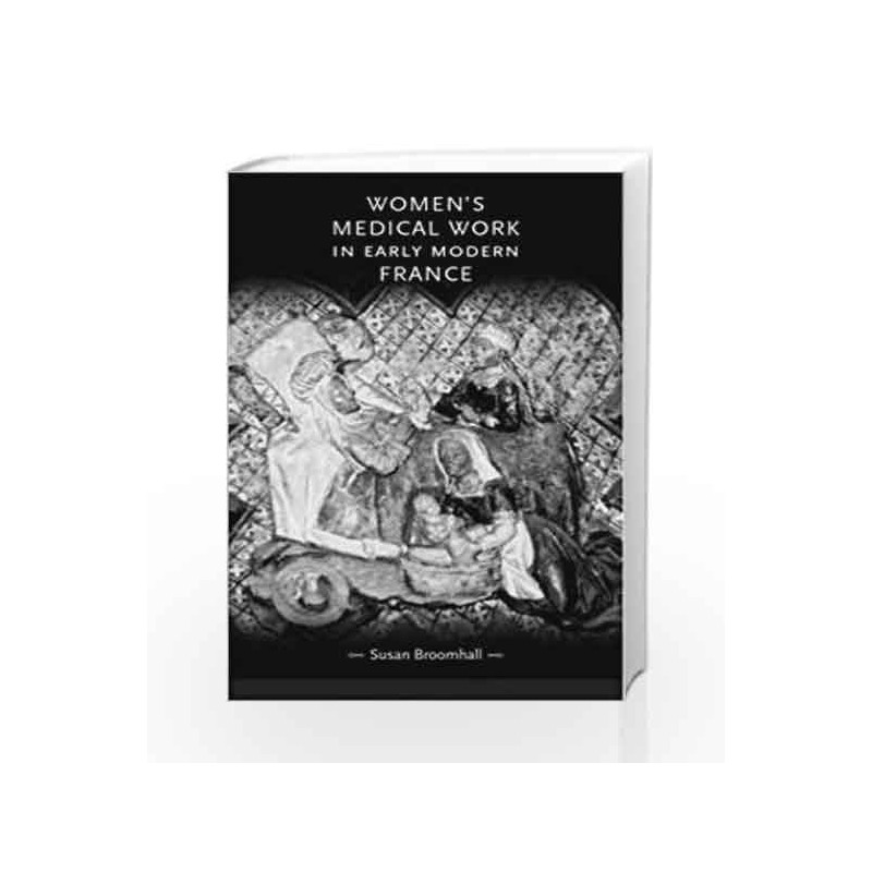Women'S Medical Work in Early Modern France (Gender in History) by Broomhall S Book-9780719062865