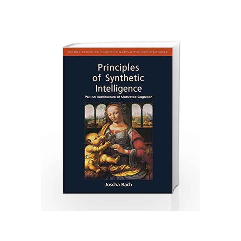 Principles of Synthetic Intelligence PSI: An Architecture of Motivated Cognition (Oxford Series on Cognitive Models and Architec