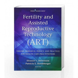 Fertility and Assisted Reproductive Technology (ART): Theory, Research, Policy, and Practice for Health Care Practitioners by St