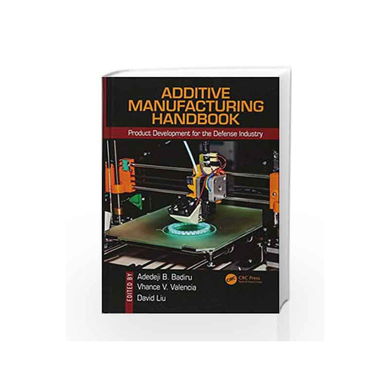 Additive Manufacturing Handbook: Product Development for the Defense Industry (Systems Innovation Book Series) by Badiru A.B. Bo