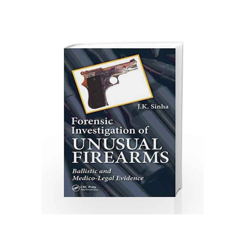 Forensic Investigation of Unusual Firearms: Ballistic and Medico-Legal Evidence by Sinha Book-9781466571372